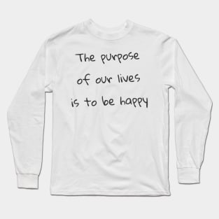 Quote - "The purpose of our lives is to be happy" Long Sleeve T-Shirt